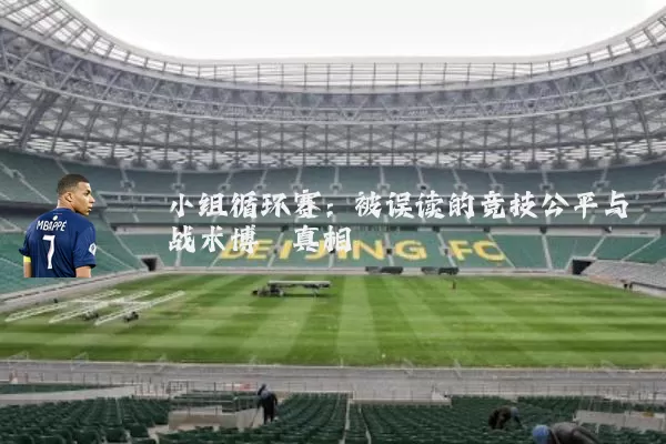 小组循环赛:被误读的竞技公平与战术博弈真相