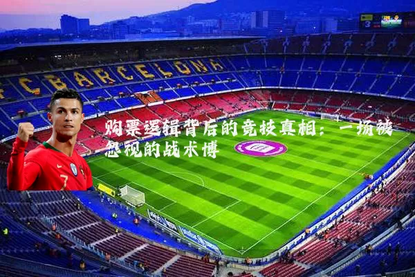 购票逻辑背后的竞技真相:一场被忽视的战术博弈
