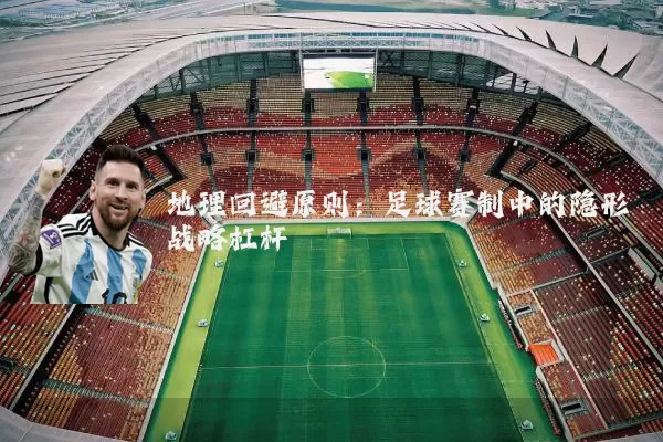 地理回避原则:足球赛制中的隐形战略杠杆