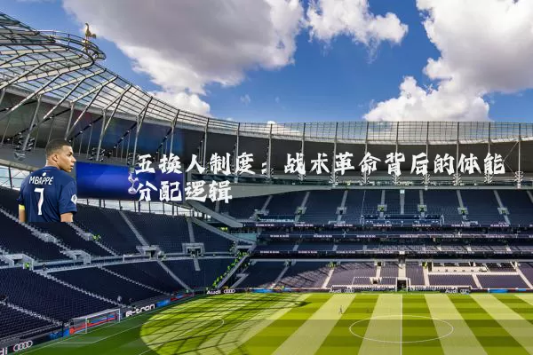 五换人制度:战术革命背后的体能分配逻辑