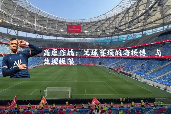 高原作战:足球赛场的海拔博弈与生理极限