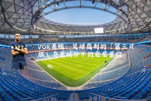 VOR系统:足球裁判的「第三只眼」与竞技公平的底层重构