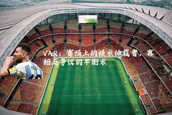 VAR：赛场上的技术仲裁者，真相与争议的平衡术
