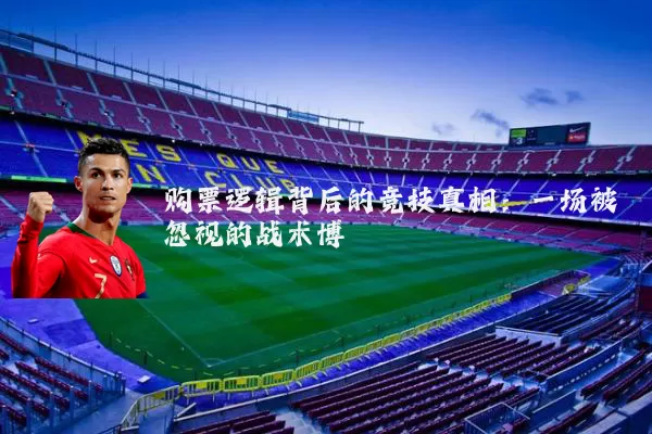 购票逻辑背后的竞技真相:一场被忽视的战术博弈