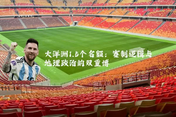 大洋洲1.5个名额:赛制逻辑与地理政治的双重博弈