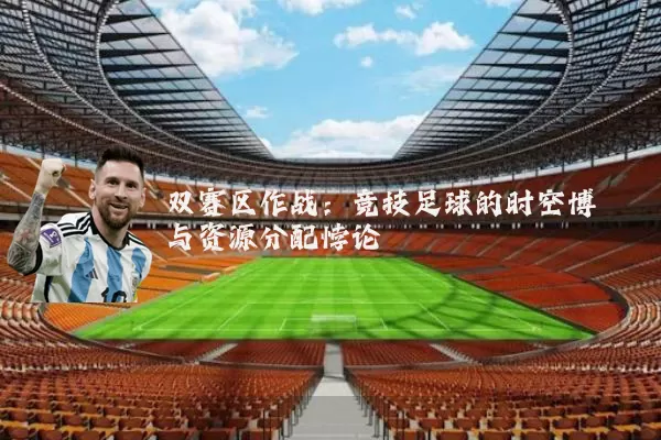 双赛区作战:竞技足球的时空博弈与资源分配悖论