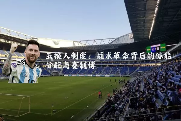 五换人制度:战术革命背后的体能分配与赛制博弈