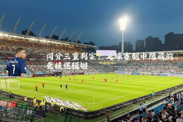 同分三重判定:足球赛制中隐藏的竞技逻辑链