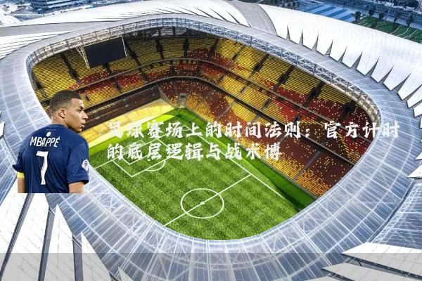 足球赛场上的时间法则：官方计时的底层逻辑与战术博弈