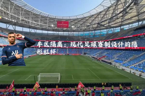 半区隔离:现代足球赛制设计的隐形杠杆